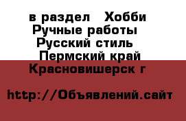  в раздел : Хобби. Ручные работы » Русский стиль . Пермский край,Красновишерск г.